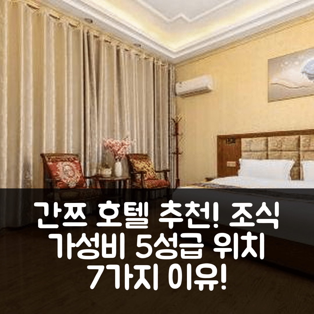 간쯔 숙소 여행 호텔 추천 동샹게 호텔 | 조식과 가성비 좋은 5성급 위치 7가지 이유