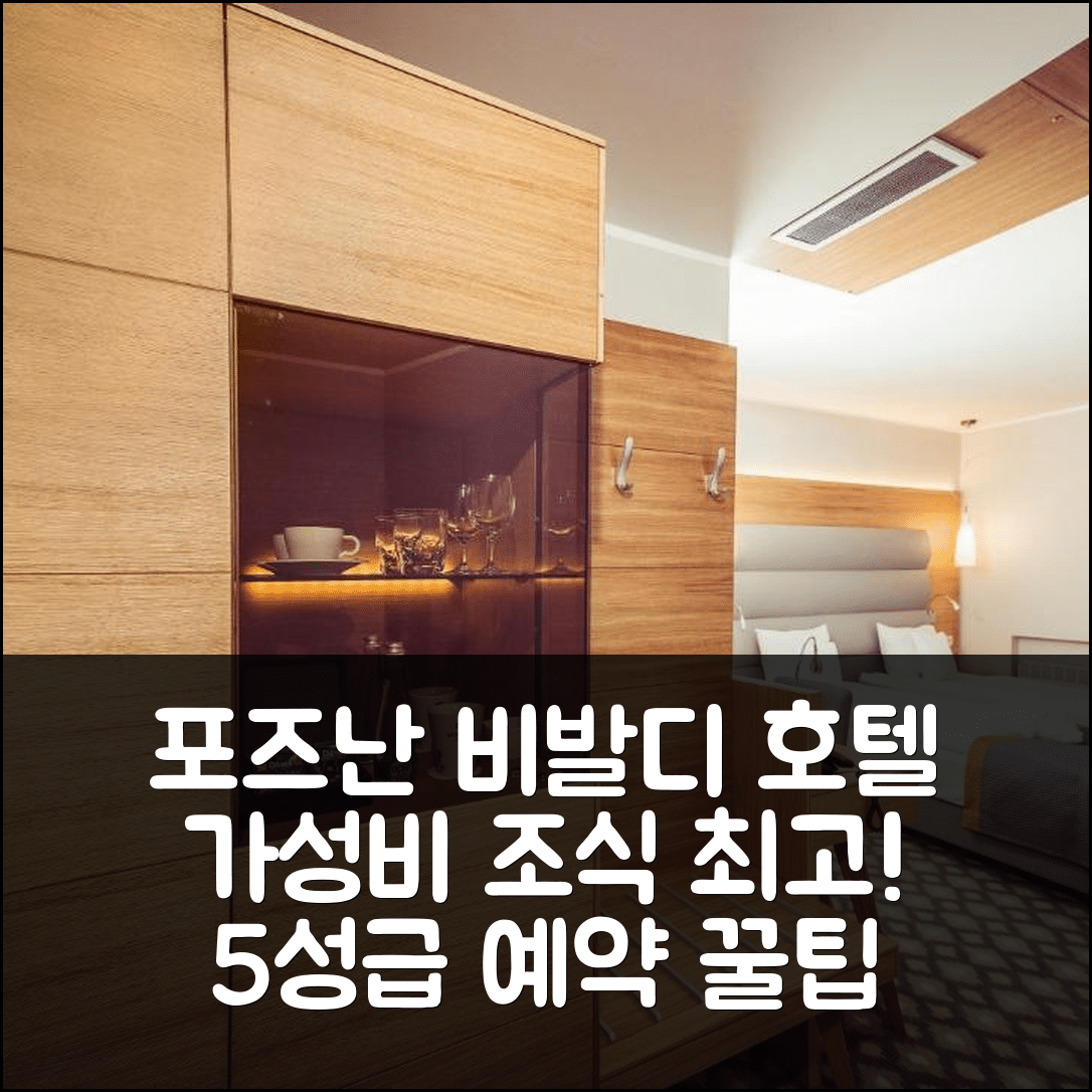 포즈난 숙소 여행 호텔 추천 비발디 호텔 | 가성비와 조식이 뛰어난 5성급 호텔 예약 팁 7가지