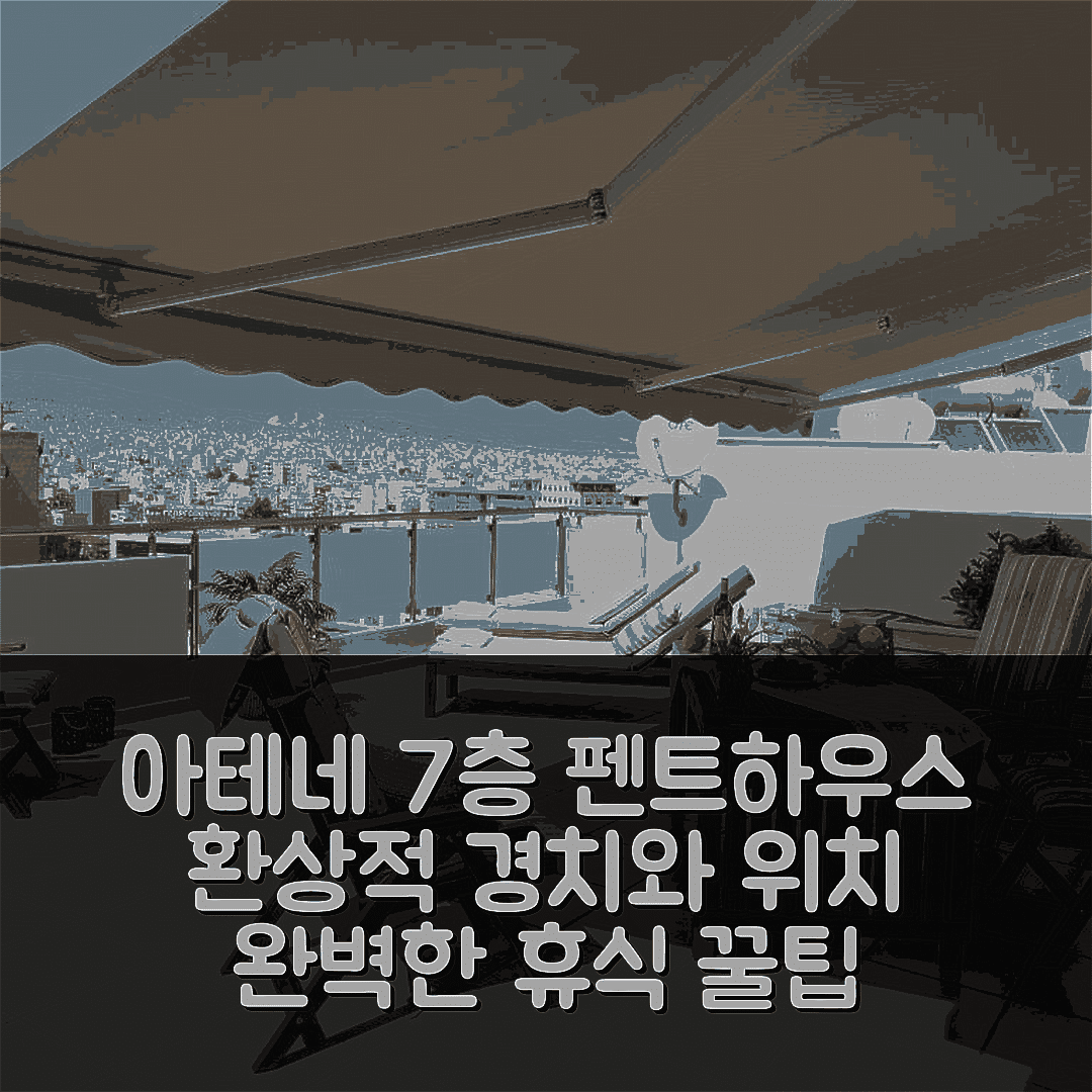 아테네 숙소 여행 호텔 추천 7th 플로어 스 stunning view 펜트하우스 | 환상적인 위치와 경치로 완벽한 휴식 5가지 팁
